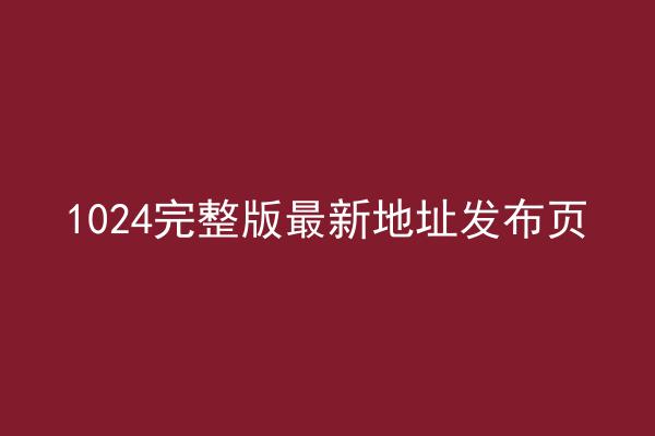 1024完整版最新地址发布页