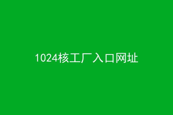 1024核工厂入口网址