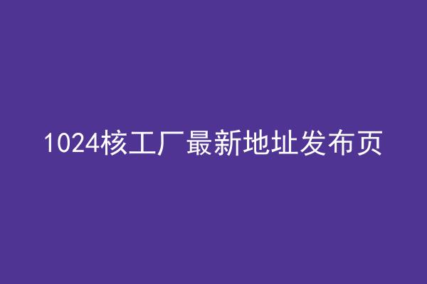 1024核工厂最新地址发布页