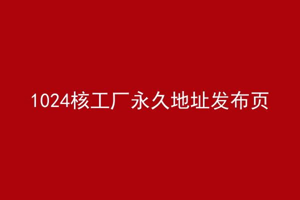 1024核工厂永久地址发布页