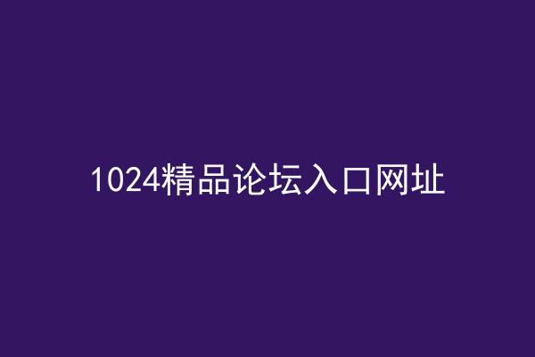 1024精品论坛入口网址