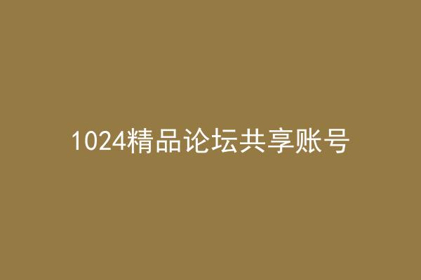 1024精品论坛共享账号
