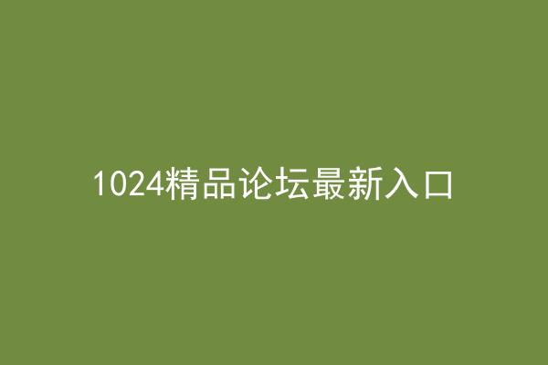 1024精品论坛最新入口