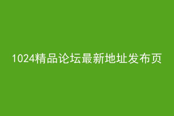 1024精品论坛最新地址发布页