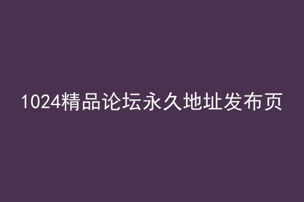 1024精品论坛永久地址发布页