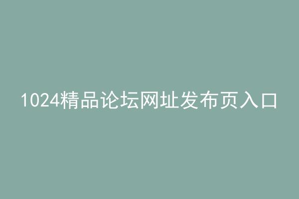 1024精品论坛网址发布页入口
