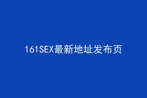 161SEX最新地址发布页