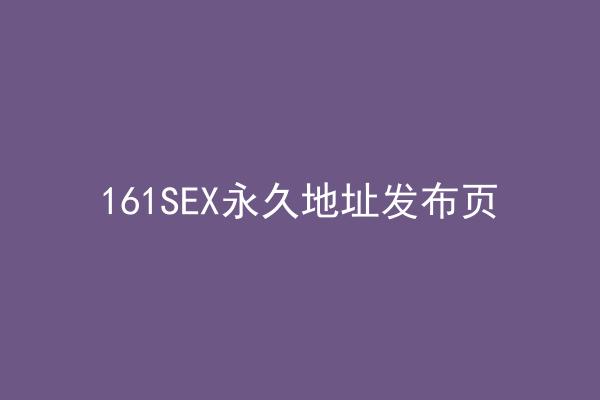 161SEX永久地址发布页