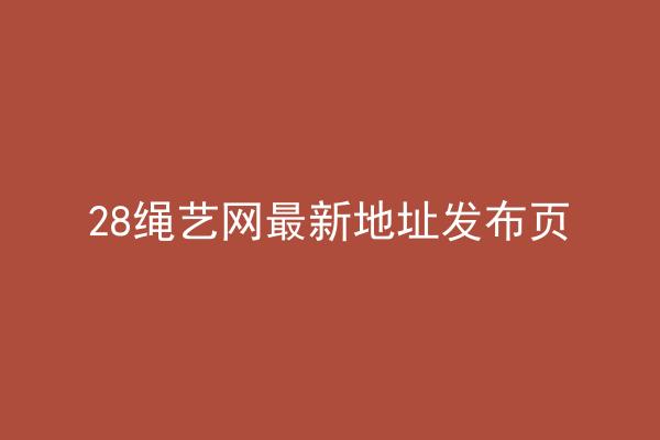 28绳艺网最新地址发布页