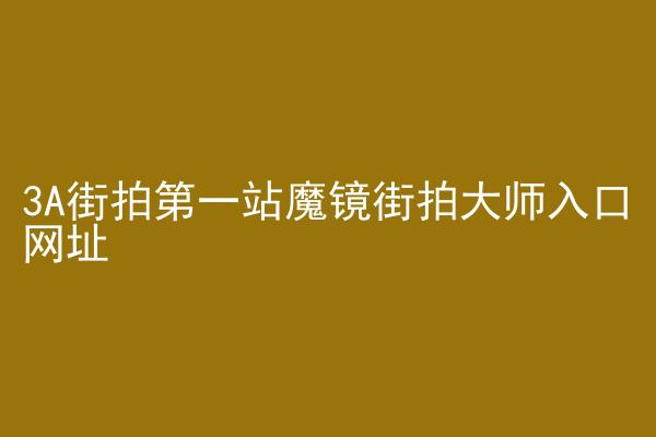 3A街拍第一站魔镜街拍大师入口网址