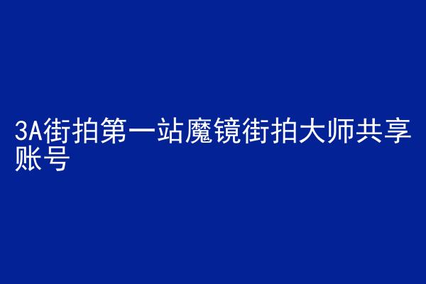 3A街拍第一站魔镜街拍大师共享账号
