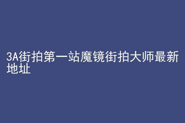 3A街拍第一站魔镜街拍大师最新地址