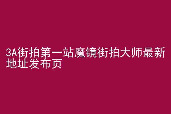 3A街拍第一站魔镜街拍大师最新地址发布页