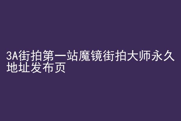 3A街拍第一站魔镜街拍大师永久地址发布页