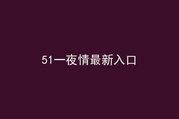 51一夜情最新入口