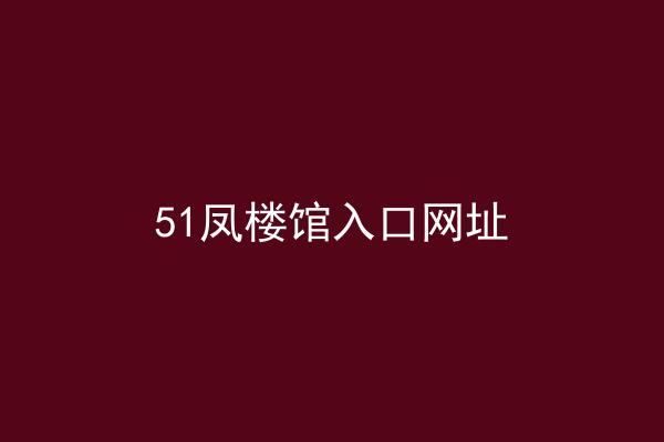 51凤楼馆入口网址