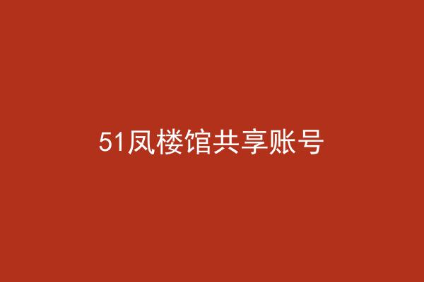 51凤楼馆共享账号