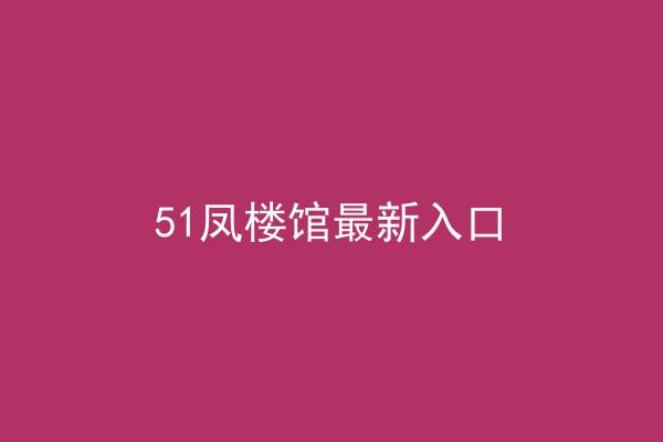 51凤楼馆最新入口