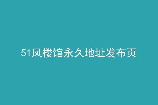51凤楼馆永久地址发布页
