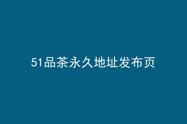 51品茶永久地址发布页