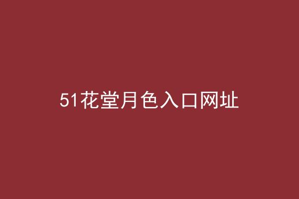 51花堂月色入口网址