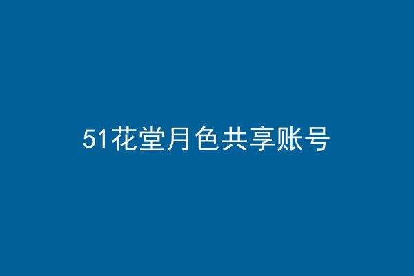 51花堂月色共享账号