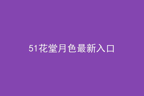 51花堂月色最新入口