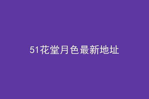 51花堂月色最新地址