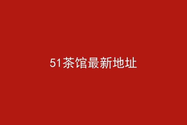 51茶馆最新地址