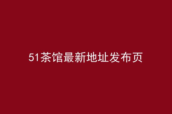 51茶馆最新地址发布页