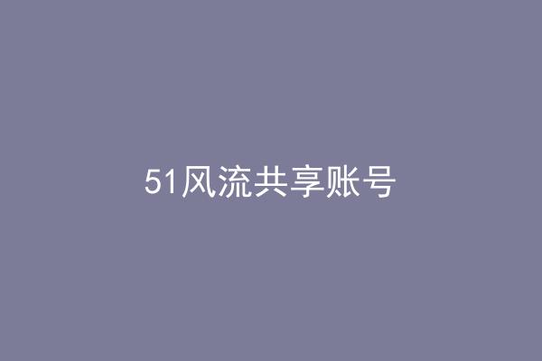 51风流共享账号