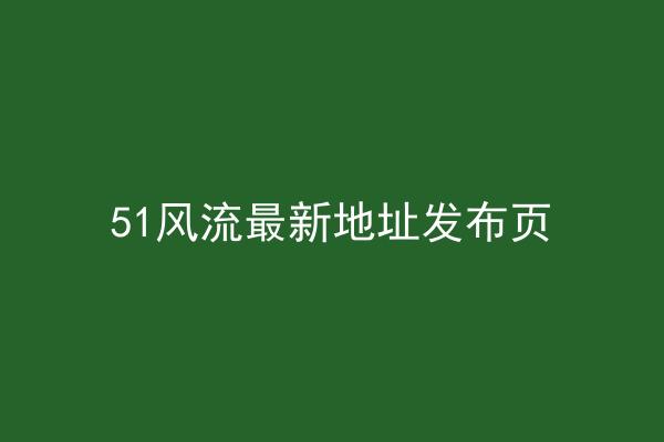 51风流最新地址发布页