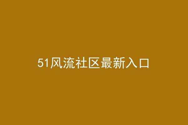 51风流社区最新入口