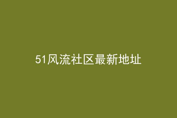 51风流社区最新地址