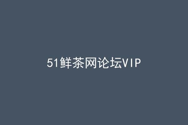 51鲜茶网论坛VIP