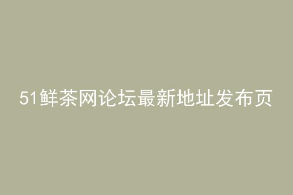 51鲜茶网论坛最新地址发布页