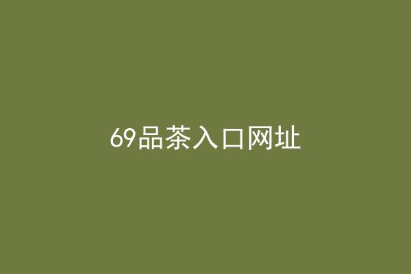 69品茶入口网址