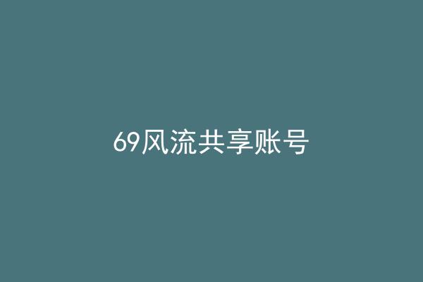 69风流共享账号