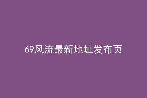 69风流最新地址发布页