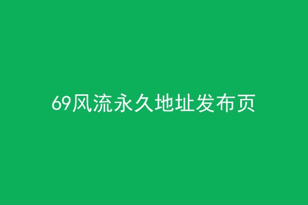 69风流永久地址发布页