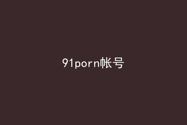 91porn帐号