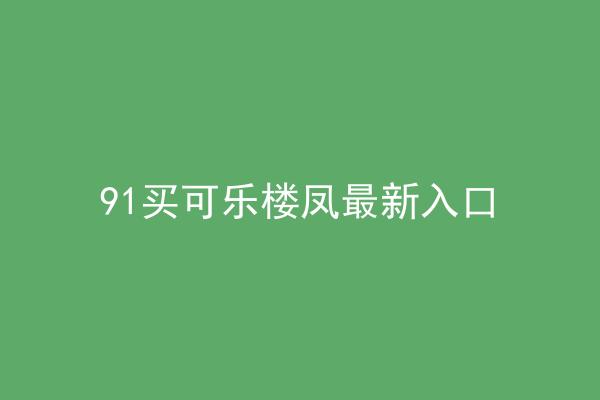 91买可乐楼凤最新入口