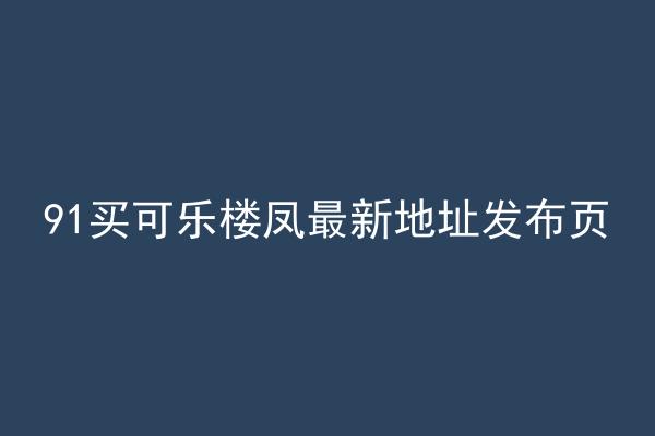 91买可乐楼凤最新地址发布页