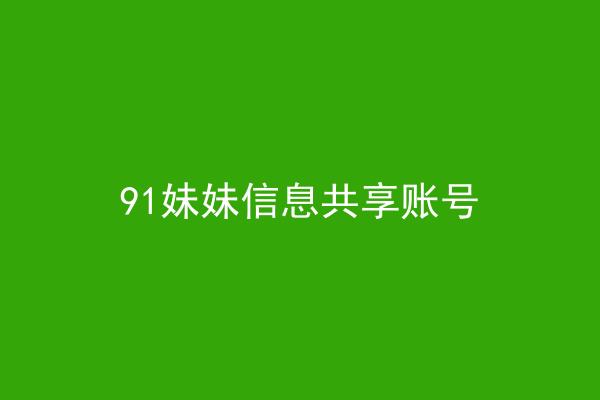 91妹妹信息共享账号