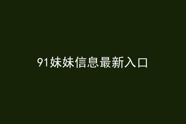 91妹妹信息最新入口