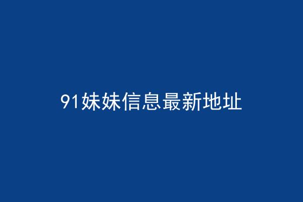 91妹妹信息最新地址