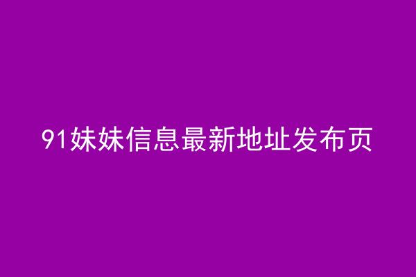 91妹妹信息最新地址发布页