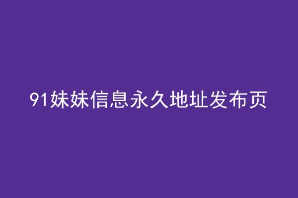 91妹妹信息永久地址发布页