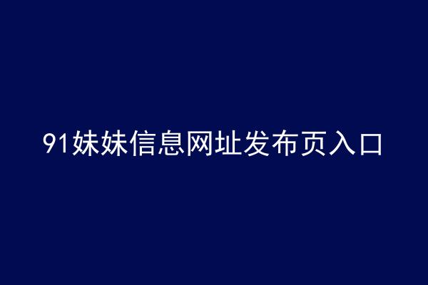 91妹妹信息网址发布页入口