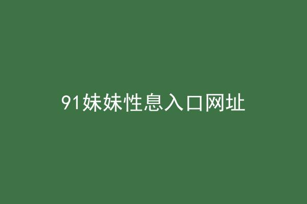 91妹妹性息入口网址